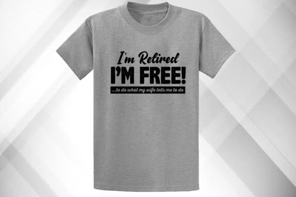 I’m Retired I m Free Shirt Graphics for T-Shirt Designs
