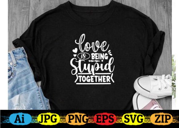 Love is Being Stupid Together: T-Shirt Designs & Graphics